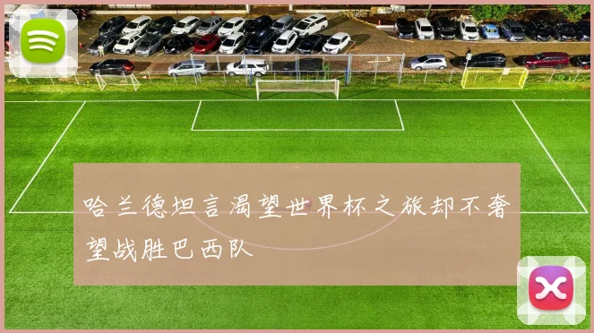 哈兰德坦言渴望世界杯之旅却不奢望战胜巴西队