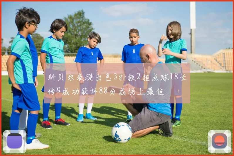 科贝尔表现出色3扑救2拒点球18长传9成功获评88分成场上最佳