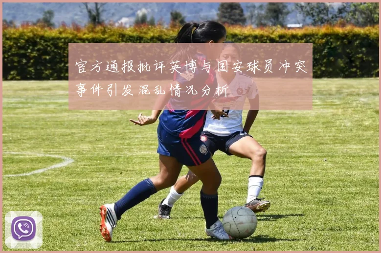 官方通报批评英博与国安球员冲突事件引发混乱情况分析