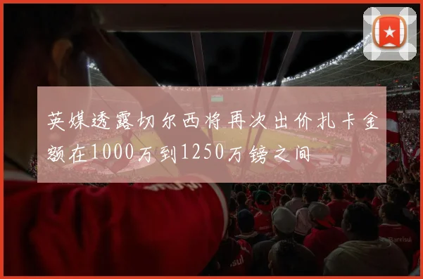 英媒透露切尔西将再次出价扎卡金额在1000万到1250万镑之间