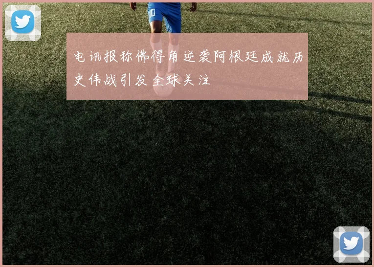 电讯报称佛得角逆袭阿根廷成就历史伟战引发全球关注