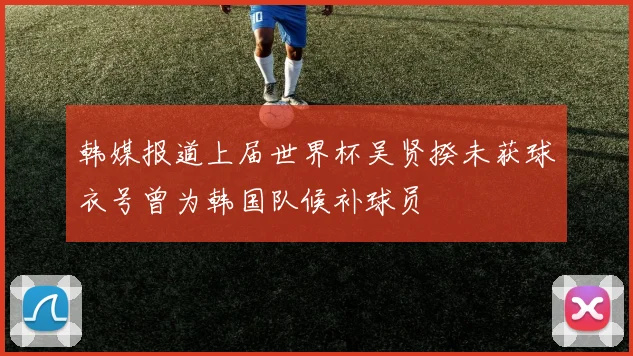 韩媒报道上届世界杯吴贤揆未获球衣号曾为韩国队候补球员