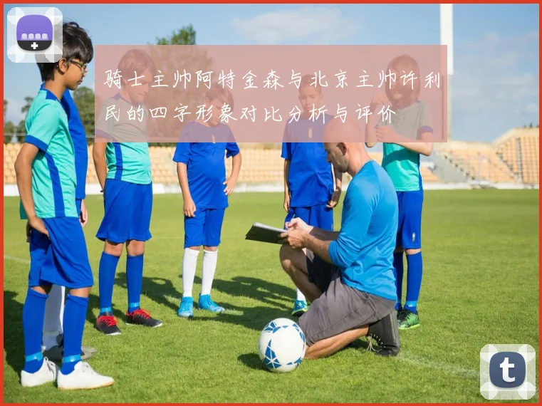 骑士主帅阿特金森与北京主帅许利民的四字形象对比分析与评价