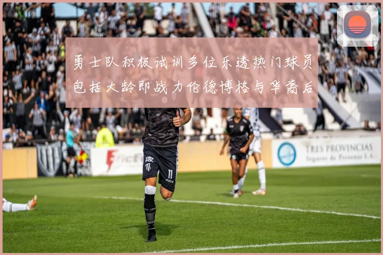 勇士队积极试训多位乐透热门球员包括大龄即战力伦德博格与华裔后卫伯里斯