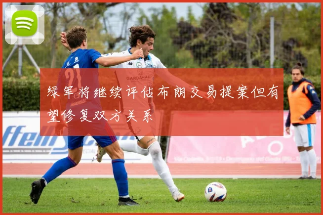 绿军将继续评估布朗交易提案但有望修复双方关系