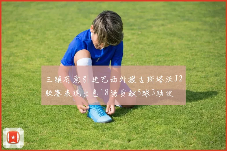 三镇有意引进巴西外援古斯塔沃J2联赛表现出色18场贡献5球3助攻