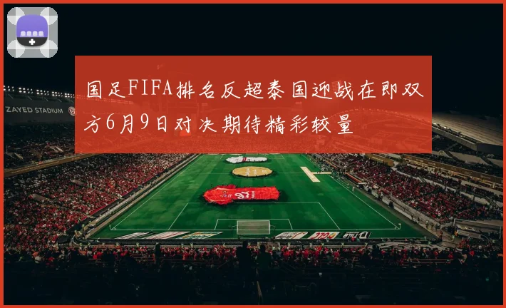 国足FIFA排名反超泰国迎战在即双方6月9日对决期待精彩较量