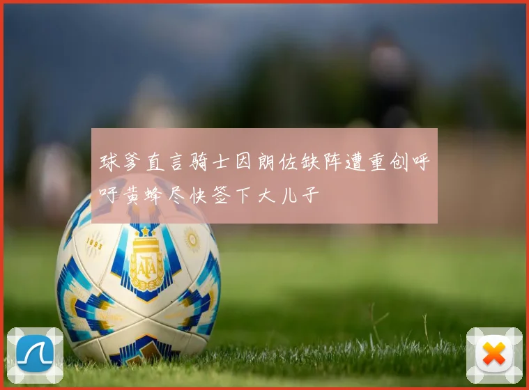 球爹直言骑士因朗佐缺阵遭重创呼吁黄蜂尽快签下大儿子